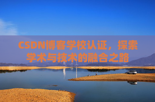 CSDN博客学校认证，探索学术与技术的融合之路